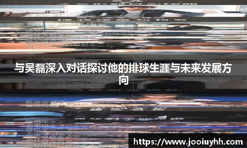 与吴磊深入对话探讨他的排球生涯与未来发展方向