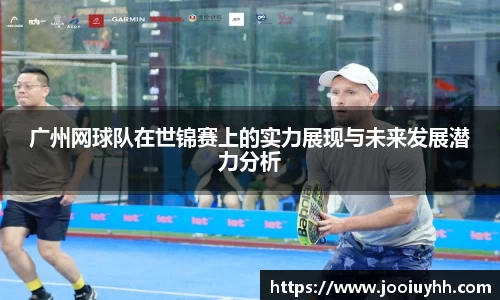 广州网球队在世锦赛上的实力展现与未来发展潜力分析
