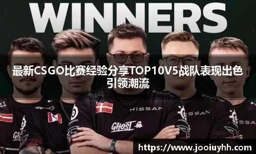 最新CSGO比赛经验分享TOP10V5战队表现出色引领潮流