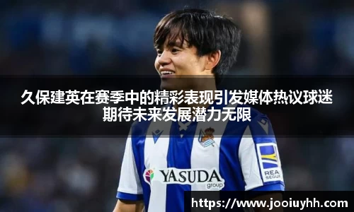 久保建英在赛季中的精彩表现引发媒体热议球迷期待未来发展潜力无限