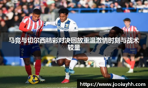 马竞与切尔西精彩对决回放重温激情时刻与战术较量