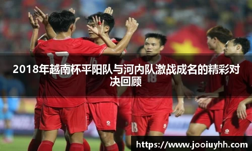 2018年越南杯平阳队与河内队激战成名的精彩对决回顾