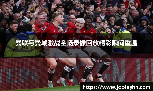曼联与曼城激战全场录像回放精彩瞬间重温