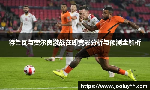 特鲁瓦与奥尔良激战在即竞彩分析与预测全解析