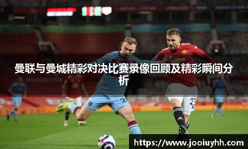 曼联与曼城精彩对决比赛录像回顾及精彩瞬间分析