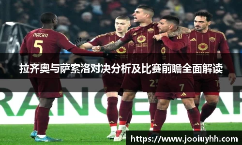 拉齐奥与萨索洛对决分析及比赛前瞻全面解读