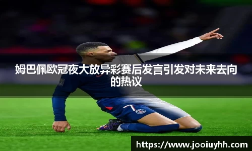 姆巴佩欧冠夜大放异彩赛后发言引发对未来去向的热议