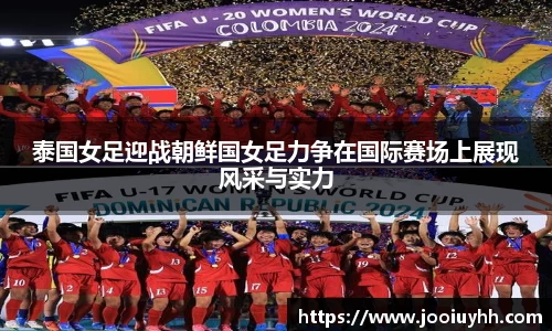 泰国女足迎战朝鲜国女足力争在国际赛场上展现风采与实力
