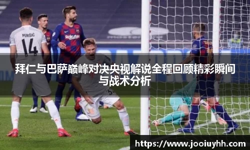 拜仁与巴萨巅峰对决央视解说全程回顾精彩瞬间与战术分析