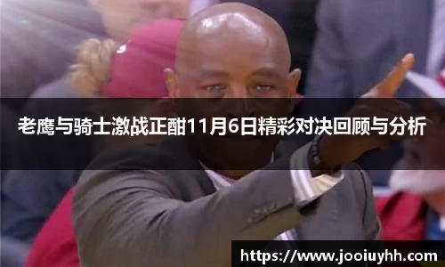 老鹰与骑士激战正酣11月6日精彩对决回顾与分析