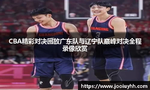 CBA精彩对决回放广东队与辽宁队巅峰对决全程录像欣赏