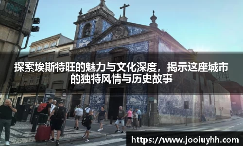 探索埃斯特旺的魅力与文化深度，揭示这座城市的独特风情与历史故事