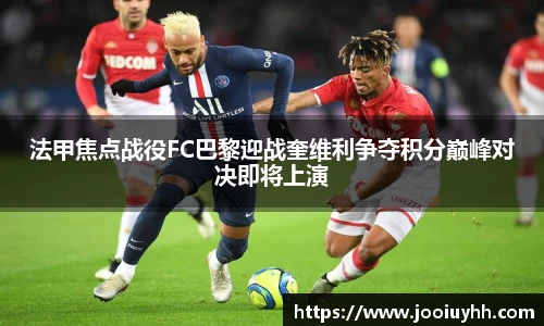 法甲焦点战役FC巴黎迎战奎维利争夺积分巅峰对决即将上演