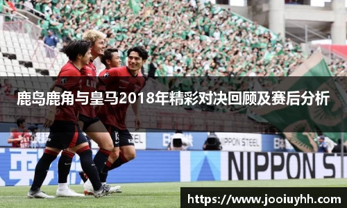 鹿岛鹿角与皇马2018年精彩对决回顾及赛后分析