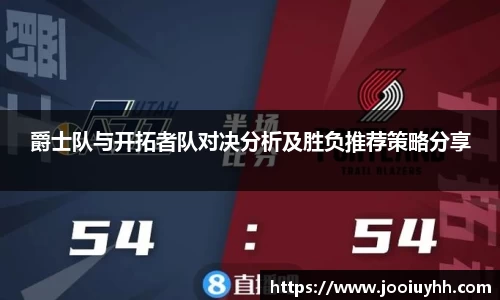 爵士队与开拓者队对决分析及胜负推荐策略分享