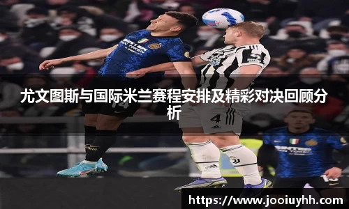 尤文图斯与国际米兰赛程安排及精彩对决回顾分析