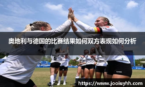 奥地利与德国的比赛结果如何双方表现如何分析