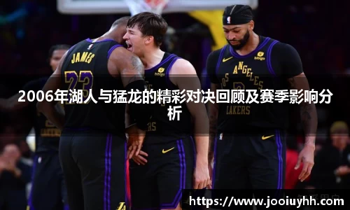 2006年湖人与猛龙的精彩对决回顾及赛季影响分析
