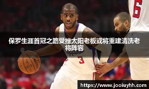 保罗生涯首冠之路受挫太阳老板或将重建清洗老将阵容