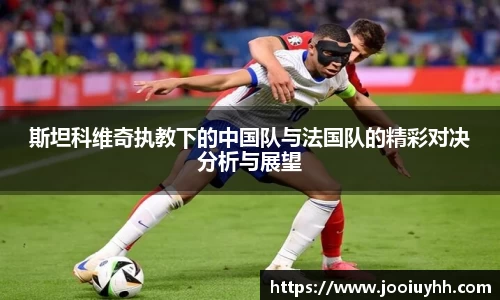 斯坦科维奇执教下的中国队与法国队的精彩对决分析与展望