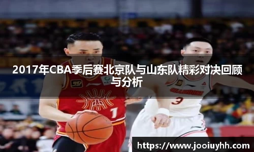 2017年CBA季后赛北京队与山东队精彩对决回顾与分析