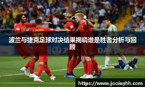 波兰与捷克足球对决结果揭晓谁是胜者分析与回顾