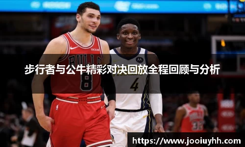 步行者与公牛精彩对决回放全程回顾与分析