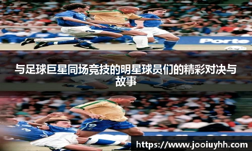 与足球巨星同场竞技的明星球员们的精彩对决与故事